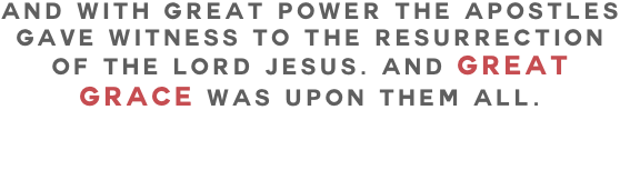 And with great power the apostles gave witness to the resurrection of the Lord Jesus. And great grace was upon them all.